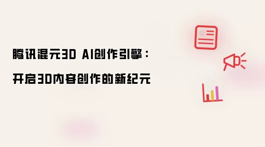 腾讯混元3D AI创作引擎：开启3D内容创作的新纪元