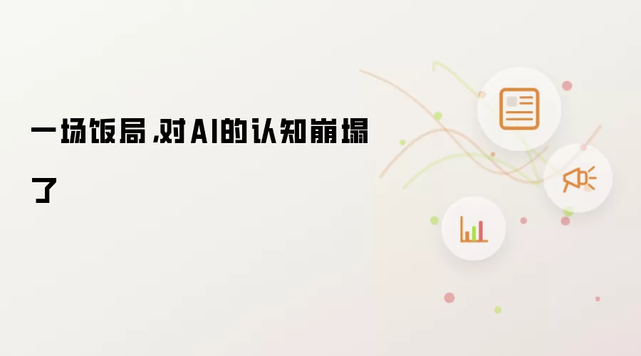 一场饭局,对AI的认知崩塌了