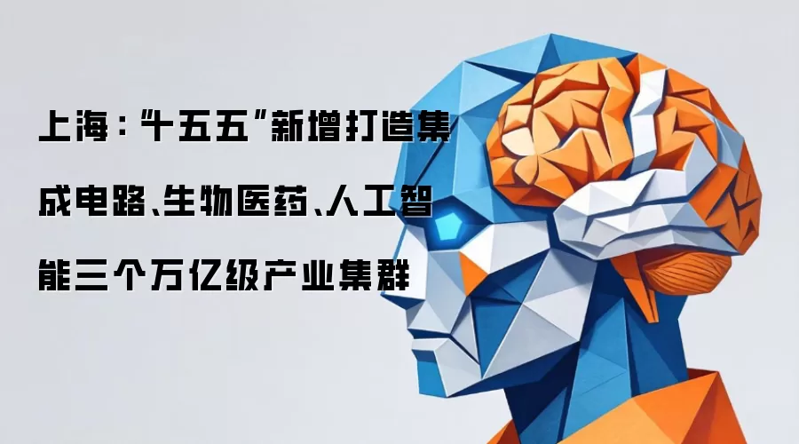 上海:“十五五”新增打造集成电路、生物医药、人工智能三个万亿级产业集群