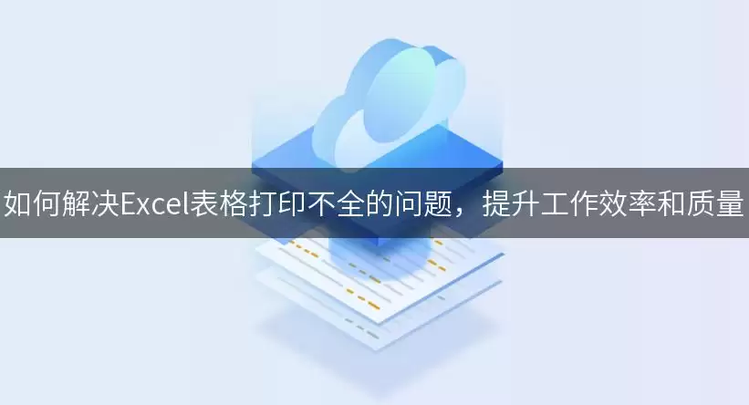 如何解决Excel表格打印不全的问题,提升工作效率和质量