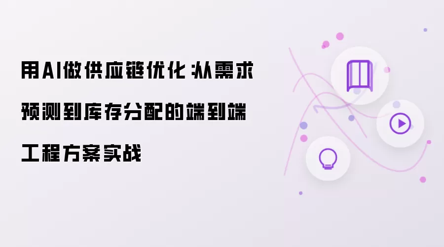 用AI做供应链优化:从需求预测到库存分配的端到端工程方案实战