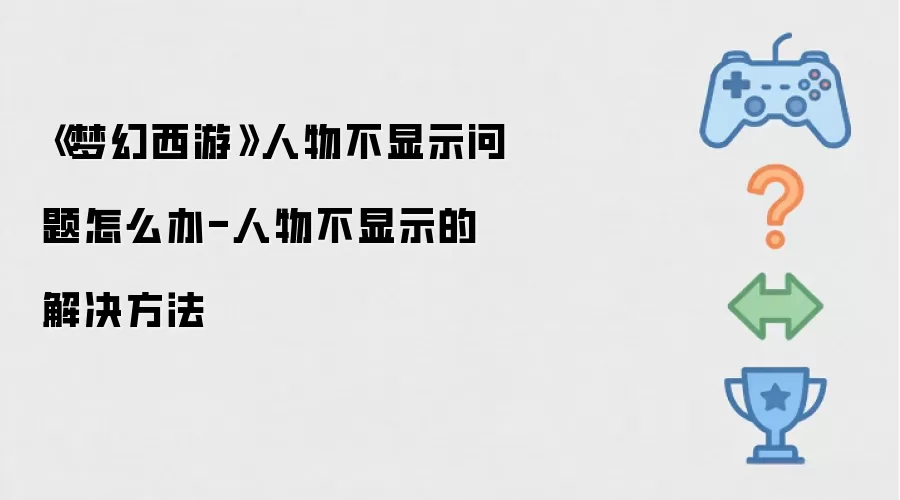 《梦幻西游》人物不显示问题怎么办-人物不显示的解决方法