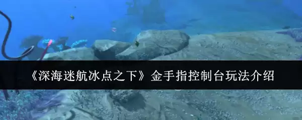 《深海迷航冰点之下》金手指控制台玩法介绍