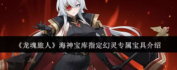 《龙魂旅人》海神宝库指定幻灵专属宝具介绍