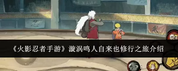 《火影忍者手游》漩涡鸣人自来也修行之旅介绍