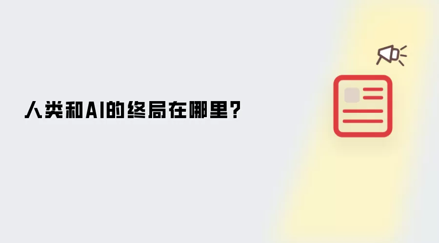 人类和AI的终局在哪里有哪些重点-关键信息和实际影响