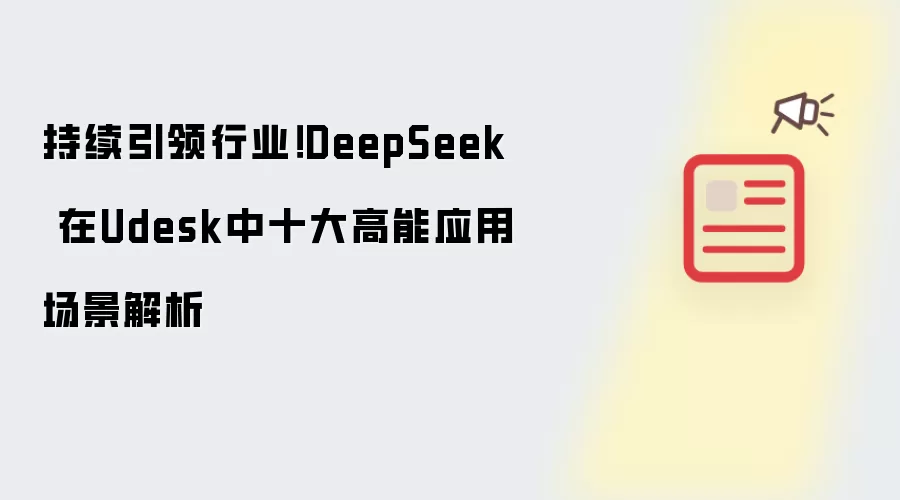 持续引领行业!DeepSeek 在Udesk中十大高能应用场景解析