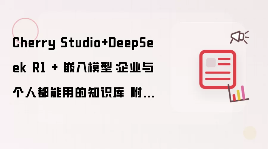 Cherry Studio+DeepSeek R1 + 嵌入模型:企业与个人都能用的知识库(附详细教程)