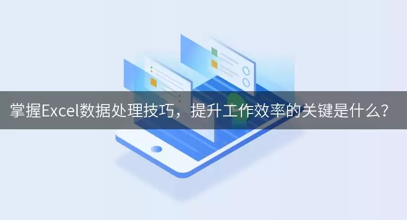 掌握Excel数据处理技巧,提升工作效率的关键是什么? img_6a90ea6a0814e30.webp