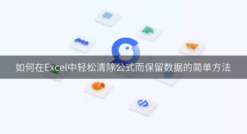 如何在Excel中轻松清除公式而保留数据的简单方法
