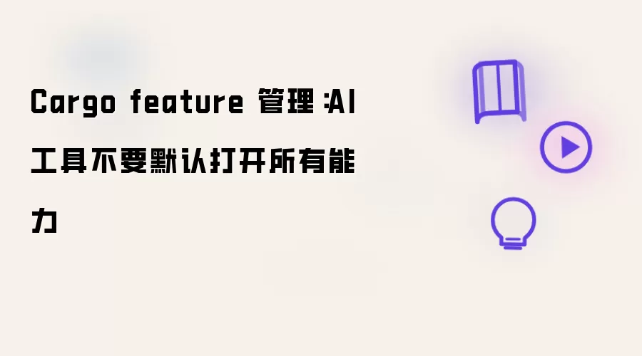 Cargo feature 管理:AI 工具不要默认打开所有能力