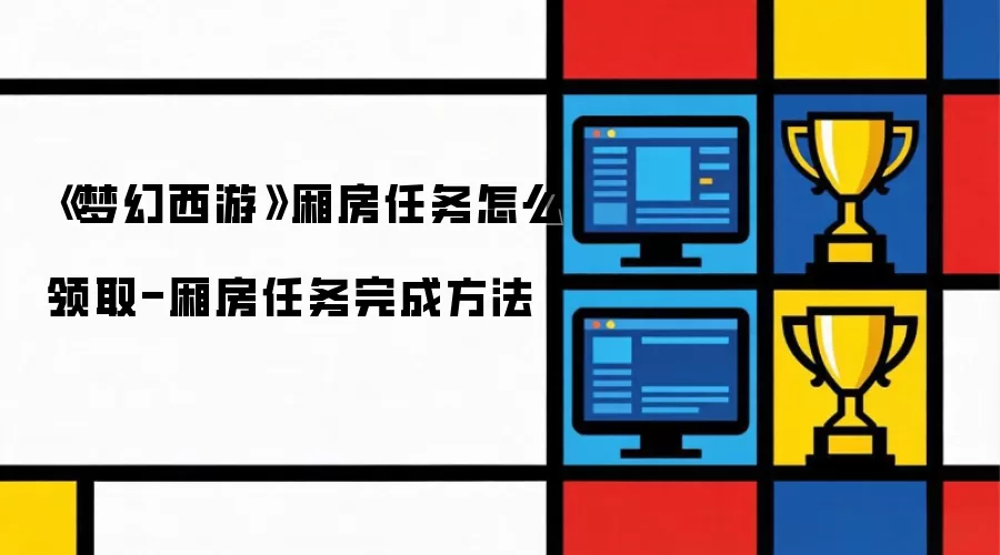 《梦幻西游》厢房任务怎么领取-厢房任务完成方法