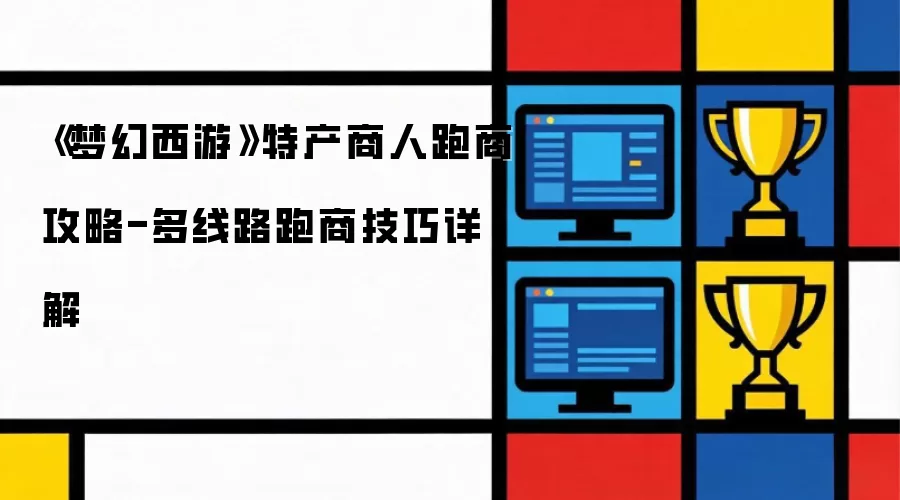 《梦幻西游》特产商人跑商攻略-多线路跑商技巧详解
