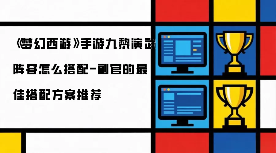 《梦幻西游》手游九黎演武阵容怎么搭配-副官的最佳搭配方案推荐