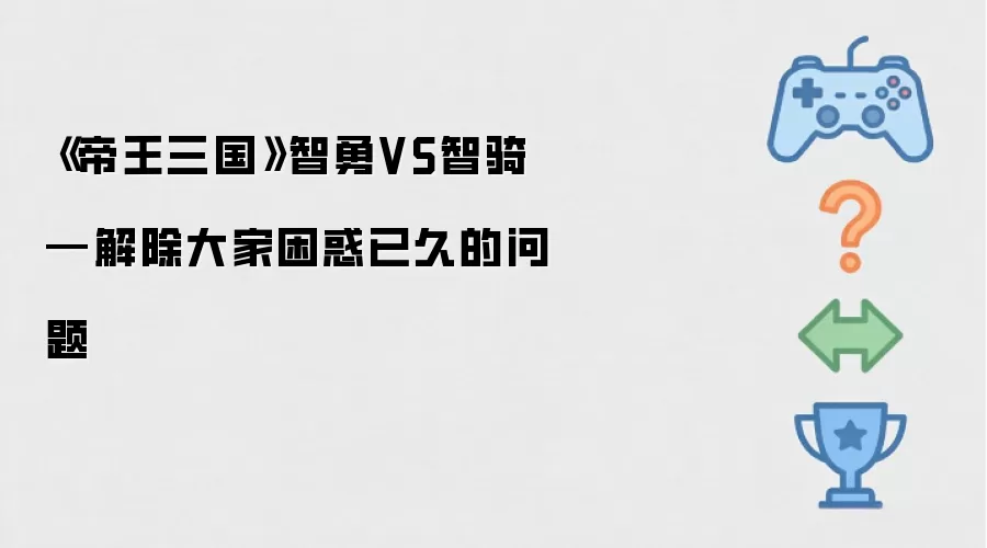 《帝王三国》智勇VS智骑—解除大家困惑已久的问题