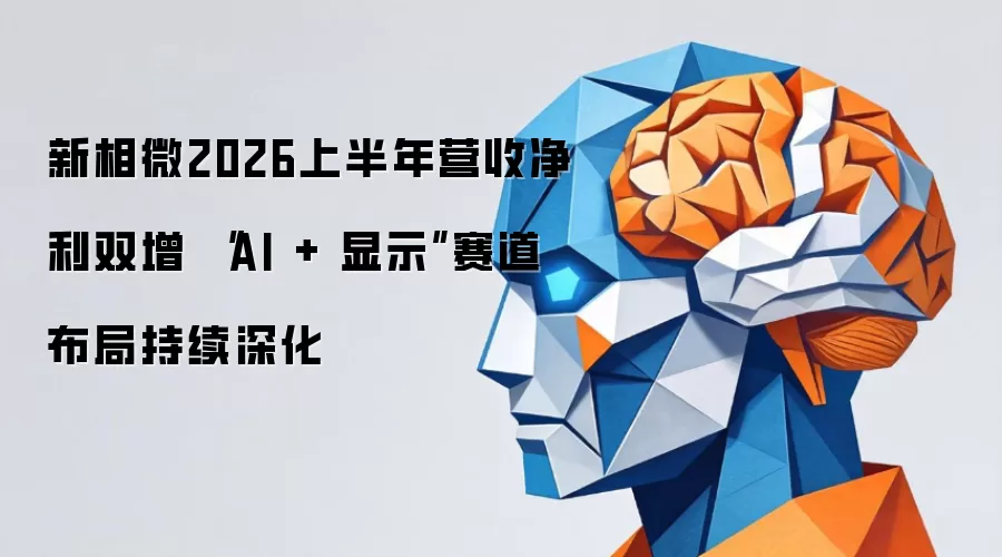 新相微2026上半年营收净利双增有哪些重点-关键信息和实际影响