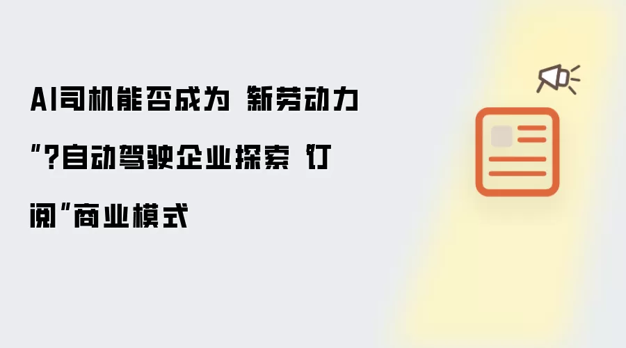 AI司机能否成为“新劳动力”?自动驾驶企业探索“订阅”商业模式