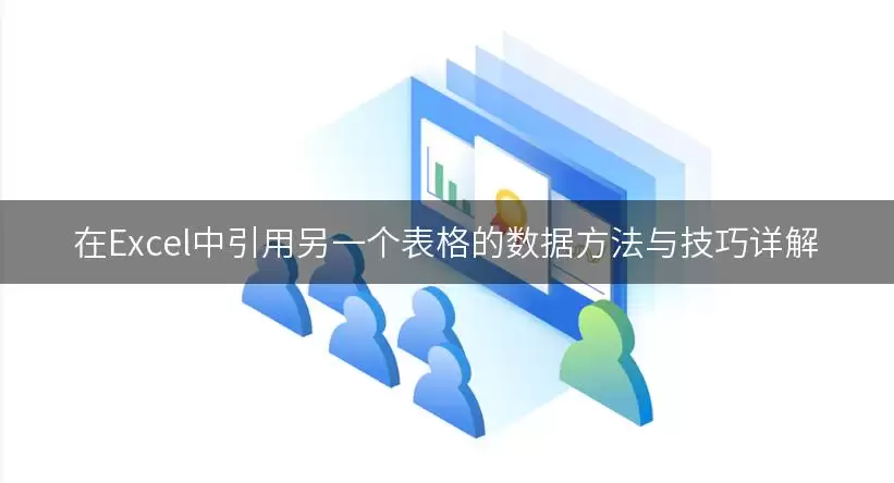 在Excel中引用另一个表格的数据方法与技巧详解 img_6a923d516f19f30.webp