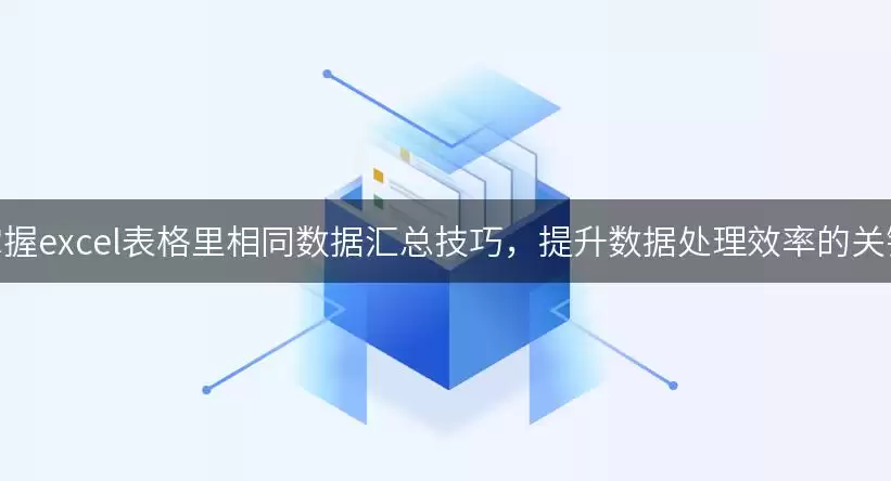掌握excel表格里相同数据汇总技巧,提升数据处理效率的关键 img_6a923eb821ac230.webp