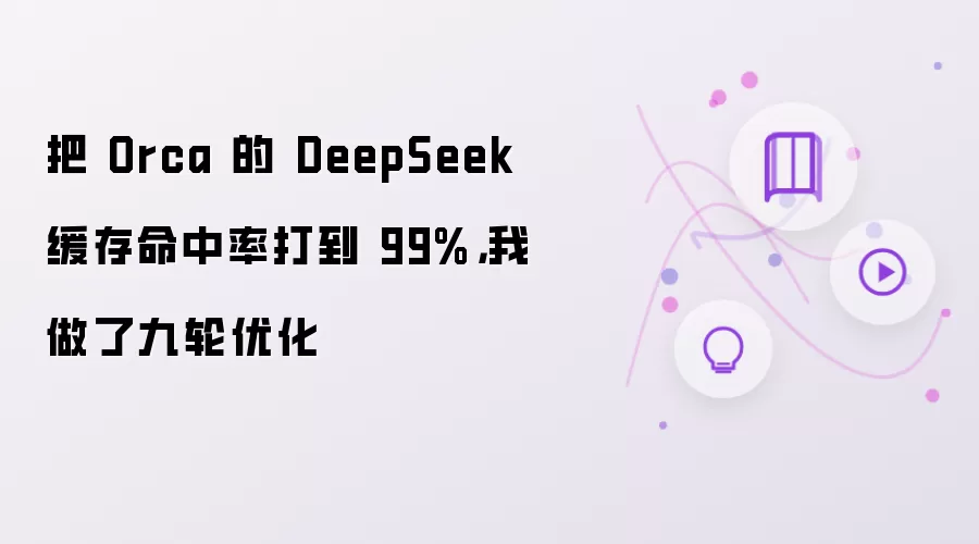 把 Orca 的 DeepSeek 缓存命中率打到 99%，我做了九轮优化
