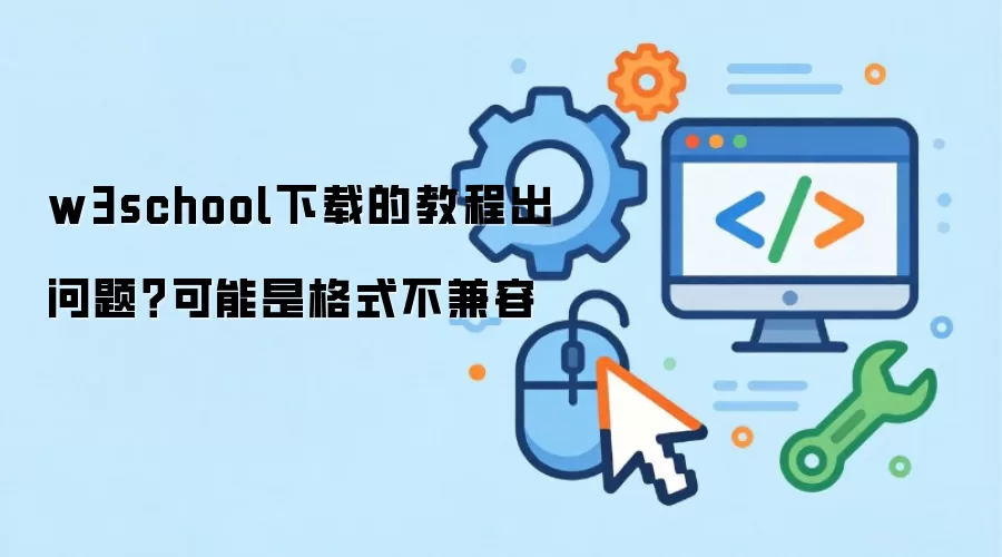 w3school下载的教程出问题?可能是格式不兼容