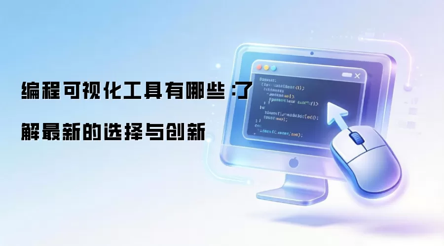 编程可视化工具有哪些：了解最新的选择与创新