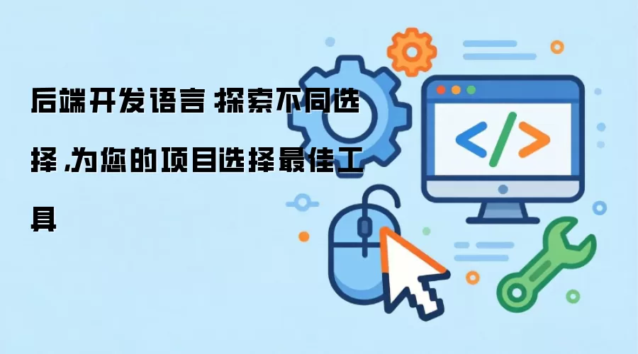 后端开发语言：探索不同选择，为您的项目选择最佳工具