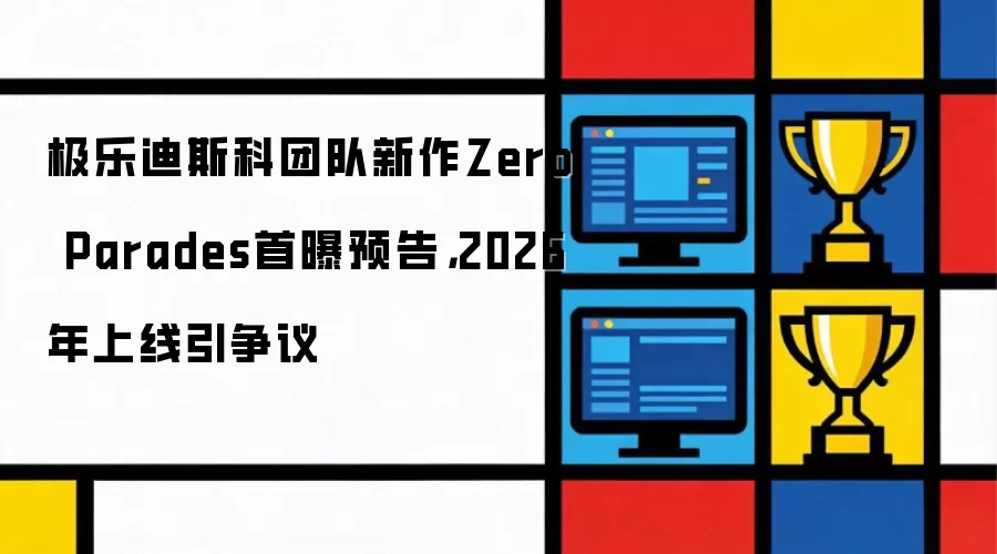 极乐迪斯科团队新作Zero Parades首曝预告,2026年上线引争议