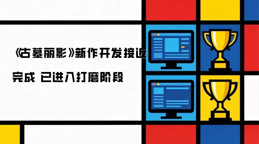 《古墓丽影》新作开发接近完成 已进入打磨阶段