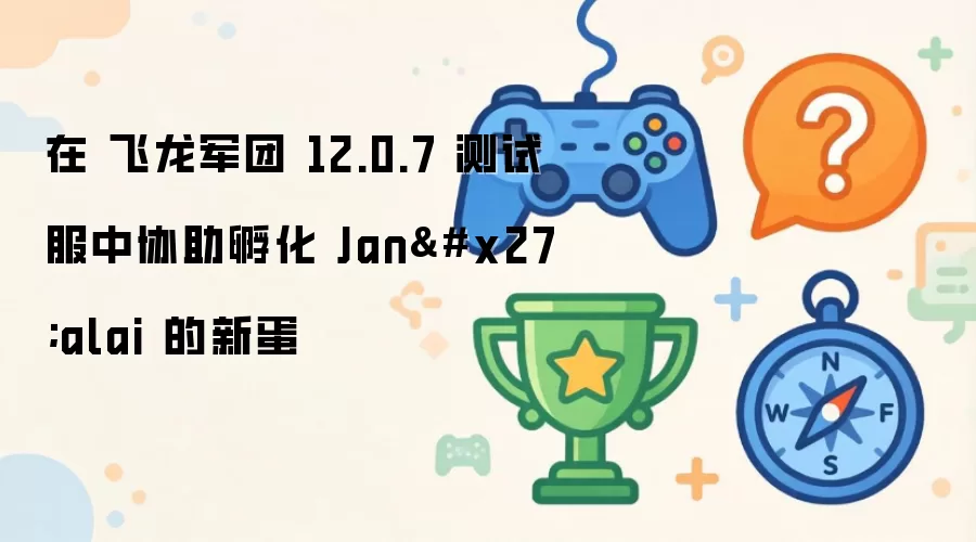 在 飞龙军团 12.0.7 测试服中协助孵化 Jan'alai 的新蛋