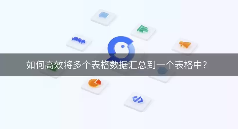 如何高效将多个表格数据汇总到一个表格中? img_6a92c48df228830.webp