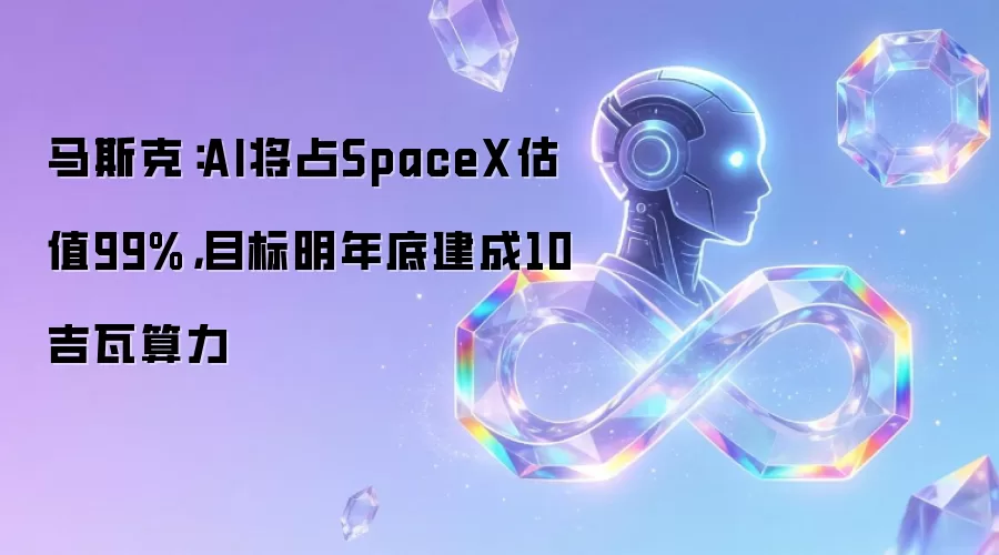 马斯克：AI将占SpaceX估值99%，目标明年底建成10吉瓦算力