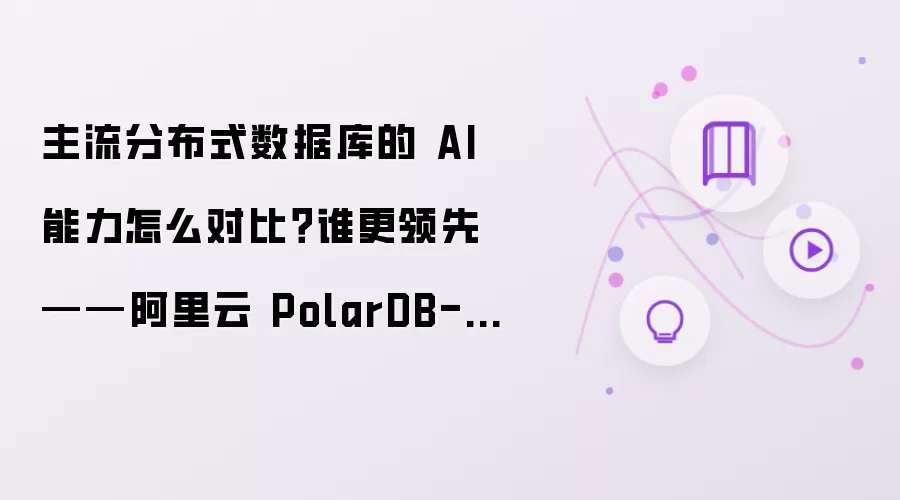 主流分布式数据库的 AI 能力怎么对比?谁更领先——阿里云 PolarDB-X 分布式 AI 承载能力解析