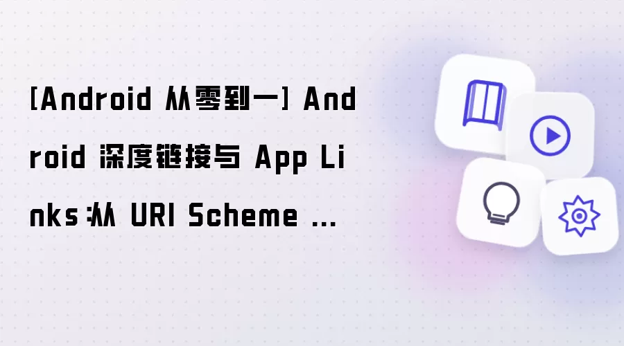 [Android 从零到一] Android 深度链接与 App Links：从 URI Scheme 到可验证的应用跳转