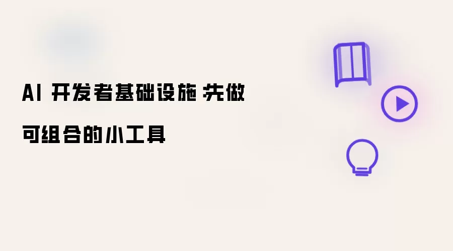 AI 开发者基础设施:先做可组合的小工具