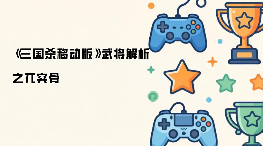 《三国杀移动版》武将解析之兀突骨