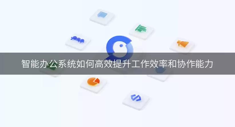 智能办公系统如何高效提升工作效率和协作能力 img_6a94245a8495a30.webp