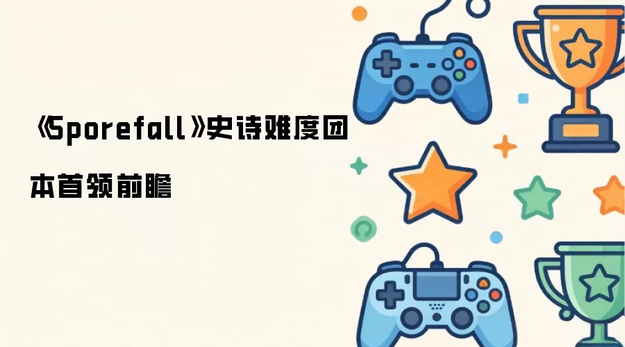《Sporefall》史诗难度团本首领前瞻