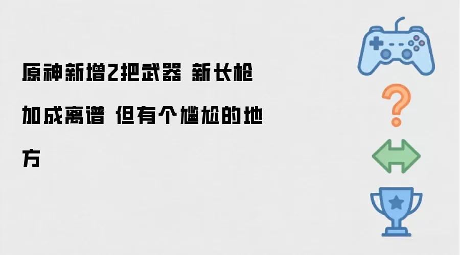 原神新增2把武器 新长枪加成离谱 但有个尴尬的地方