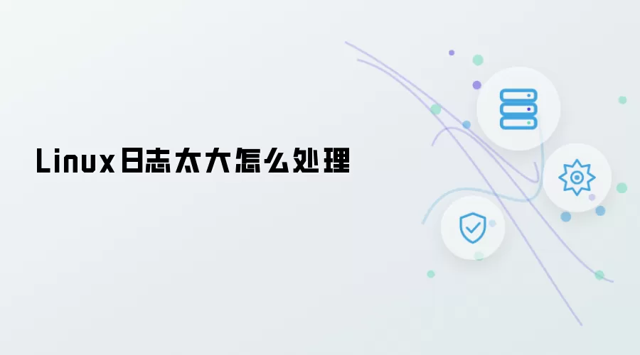 Linux日志太大怎么处理