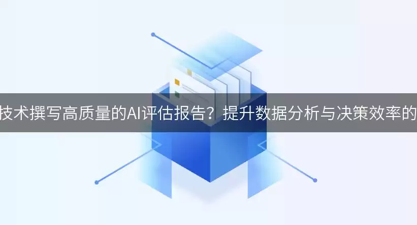 如何利用AI技术撰写高质量的AI评估报告?提升数据分析与决策效率的实用指南!