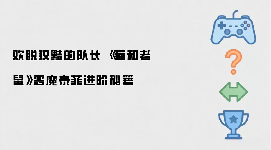 欢脱狡黠的队长 《猫和老鼠》恶魔泰菲进阶秘籍