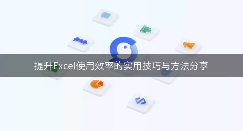 提升Excel使用效率的实用技巧与方法分享 img_6a96c08c380ac30.webp
