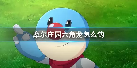 《摩尔庄园手游》六角龙怎么钓 馋嘴六角龙钓鱼攻略