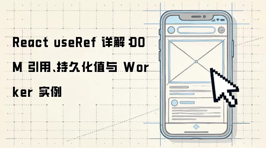 React useRef 详解:DOM 引用、持久化值与 Worker 实例