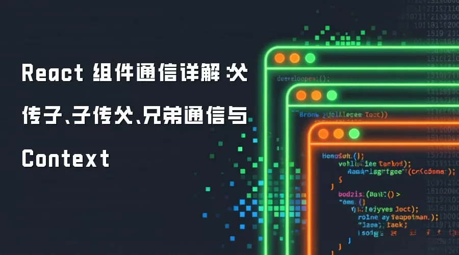 React 组件通信详解:父传子、子传父、兄弟通信与 Context