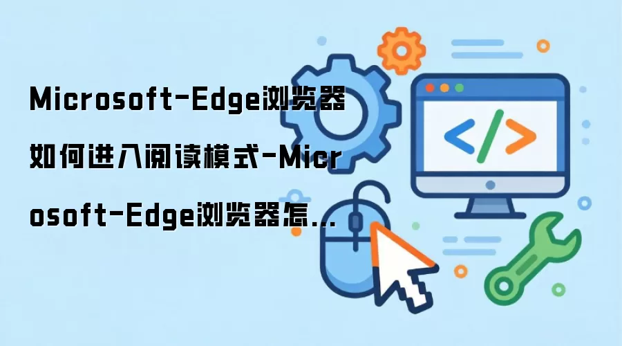 Microsoft-Edge浏览器如何进入阅读模式-Microsoft-Edge浏览器怎样开启阅读模式
