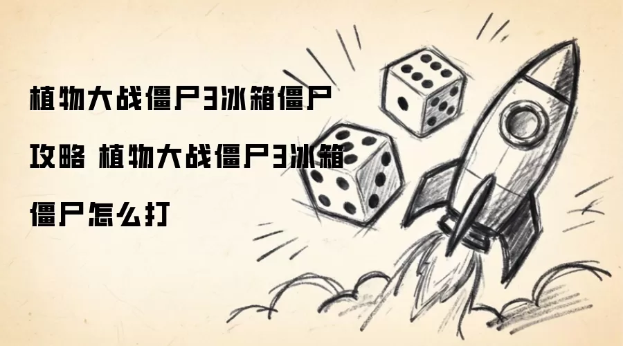 植物大战僵尸3冰箱僵尸攻略 植物大战僵尸3冰箱僵尸怎么打